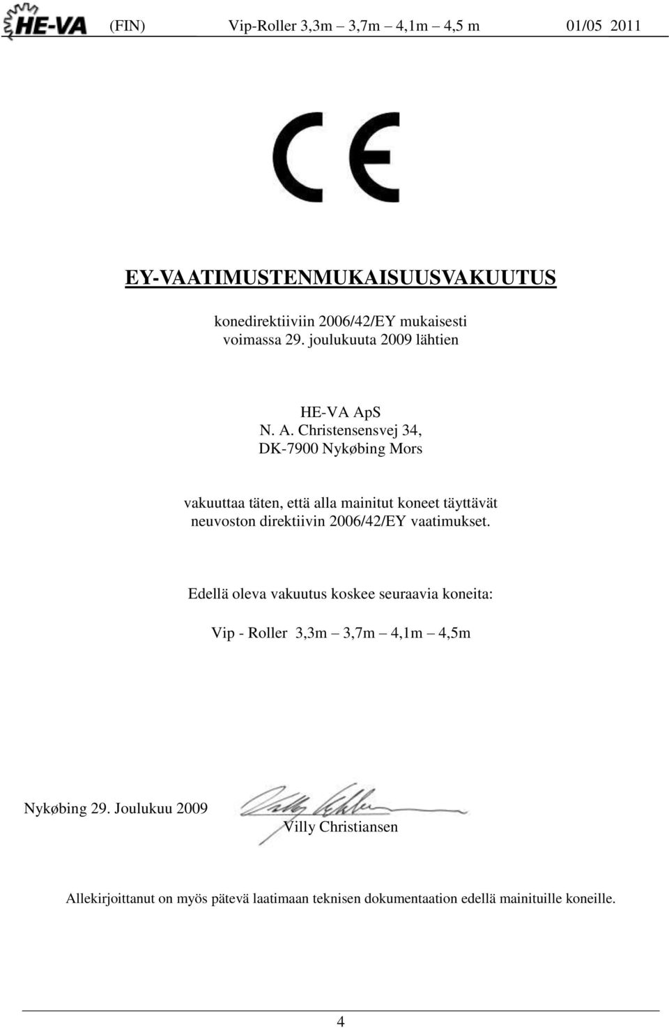 2006/42/EY vaatimukset. Edellä oleva vakuutus koskee seuraavia koneita: Vip - Roller 3,3m 3,7m 4,1m 4,5m Nykøbing 29.