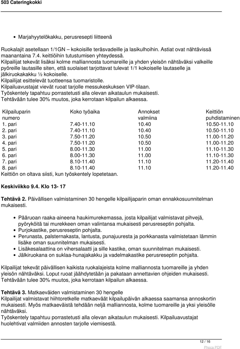 jälkiruokakakku ½ kokoiselle. Kilpailijat esittelevät tuotteensa tuomaristolle. Kilpailuavustajat vievät ruoat tarjolle messukeskuksen VIP-tilaan.