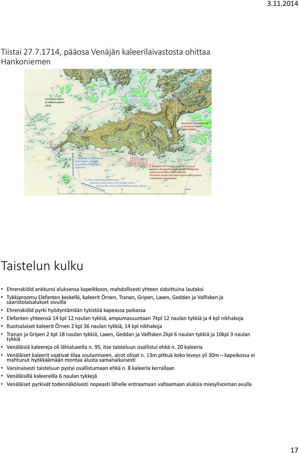 kaleerit Örnen, Tranan, Gripen, Laxen, Geddan ja Valfisken ja saaristolaisalukset sivuilla Ehrenskiöld pyrki hyödyntämään tykistöä kapeassa paikassa Elefanten yhteensä 14 kpl 12 naulan tykkiä,