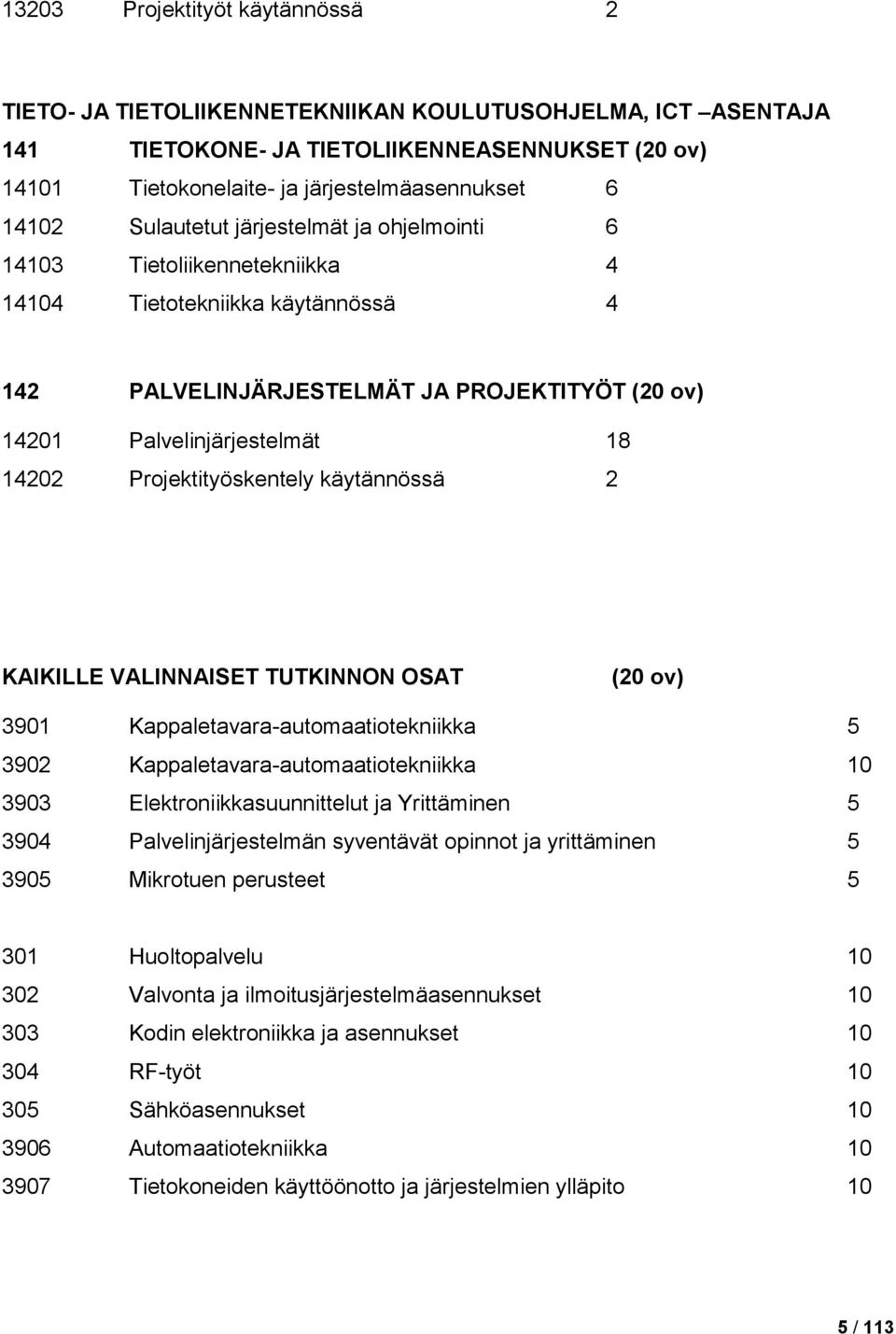 Projektityöskentely käytännössä 2 KAIKILLE VALINNAISET TUTKINNON OSAT (20 ov) 3901 Kappaletavara-automaatiotekniikka 5 3902 Kappaletavara-automaatiotekniikka 10 3903 Elektroniikkasuunnittelut ja