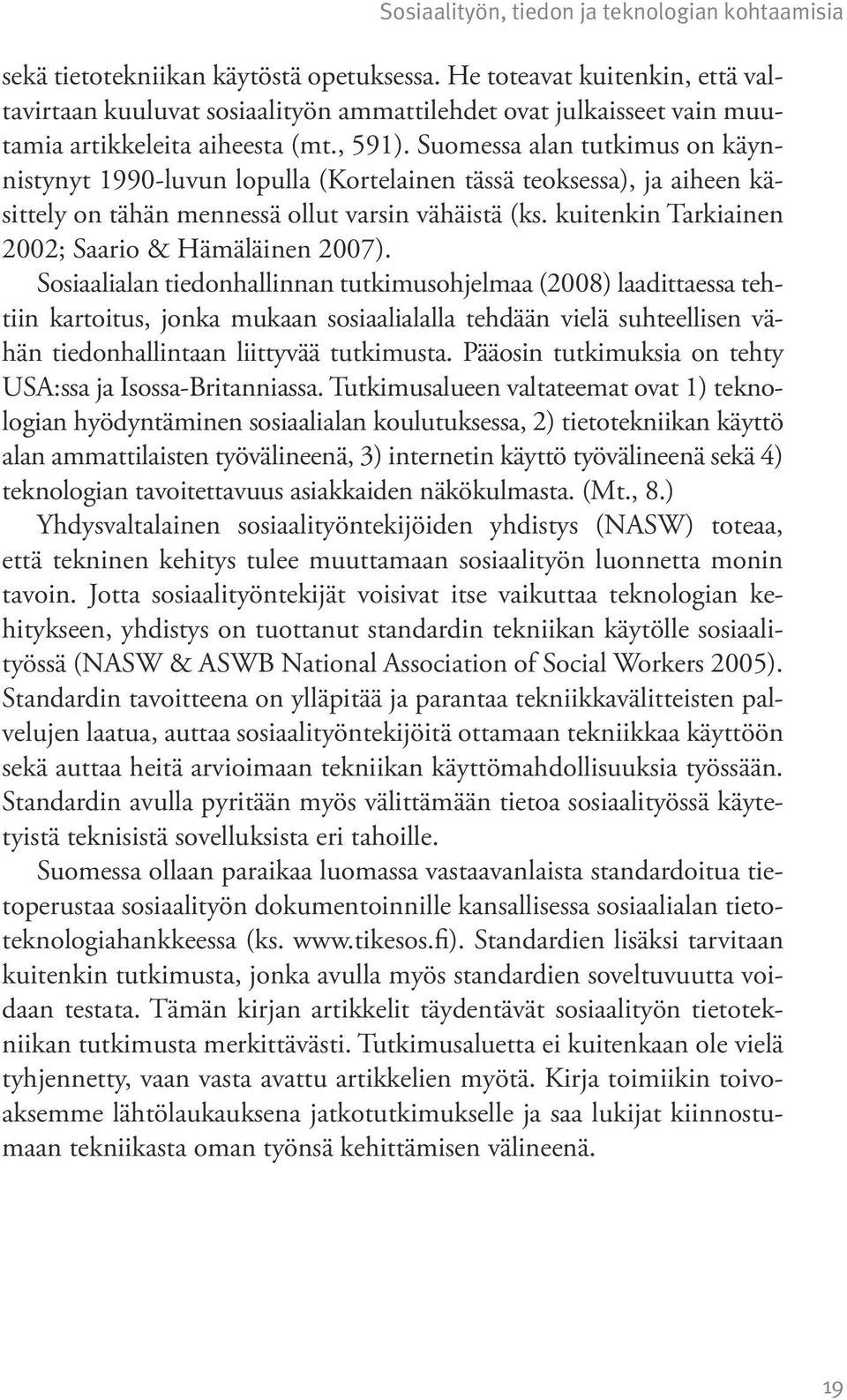Suomessa alan tutkimus on käynnistynyt 1990-luvun lopulla (Kortelainen tässä teoksessa), ja aiheen käsittely on tähän mennessä ollut varsin vähäistä (ks.