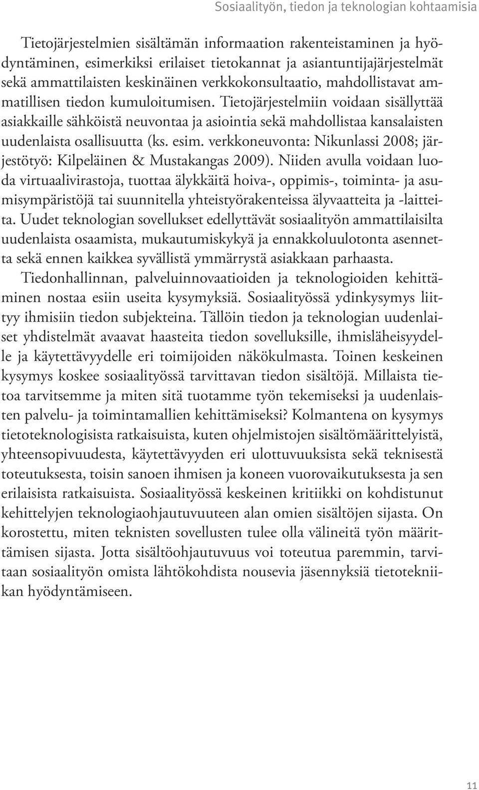 Tietojärjestelmiin voidaan sisällyttää asiakkaille sähköistä neuvontaa ja asiointia sekä mahdollistaa kansalaisten uudenlaista osallisuutta (ks. esim.