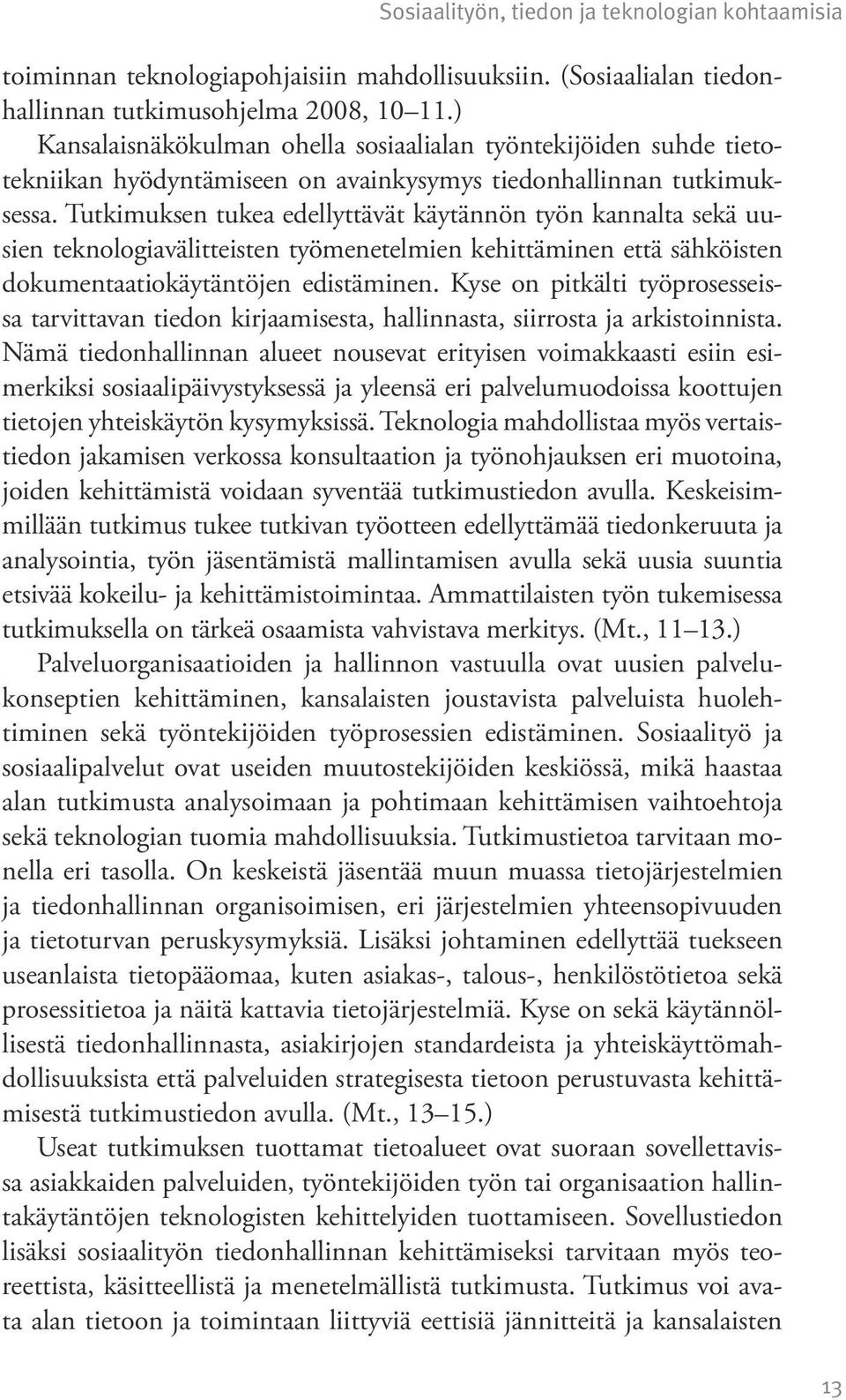 Tutkimuksen tukea edellyttävät käytännön työn kannalta sekä uusien teknologiavälitteisten työmenetelmien kehittäminen että sähköisten dokumentaatiokäytäntöjen edistäminen.