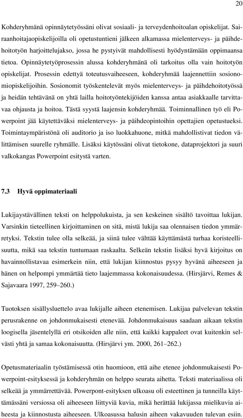 Opinnäytetyöprosessin alussa kohderyhmänä oli tarkoitus olla vain hoitotyön opiskelijat. Prosessin edettyä toteutusvaiheeseen, kohderyhmää laajennettiin sosionomiopiskelijoihin.