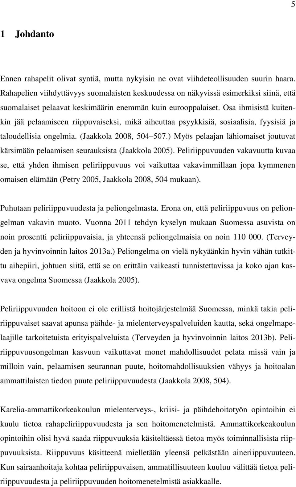 Osa ihmisistä kuitenkin jää pelaamiseen riippuvaiseksi, mikä aiheuttaa psyykkisiä, sosiaalisia, fyysisiä ja taloudellisia ongelmia. (Jaakkola 2008, 504 507.