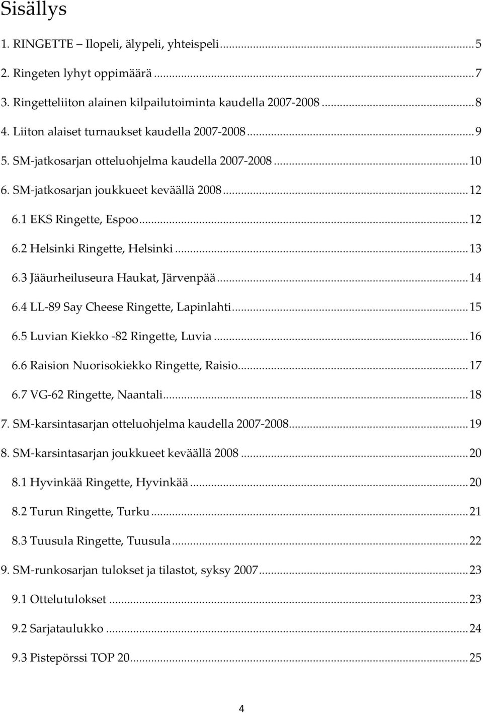 .. 13 6.3 Jääurheiluseura Haukat, Järvenpää... 14 6.4 LL 89 Say Cheese Ringette, Lapinlahti... 15 6.5 Luvian Kiekko 82 Ringette, Luvia... 16 6.6 Raision Nuorisokiekko Ringette, Raisio... 17 6.