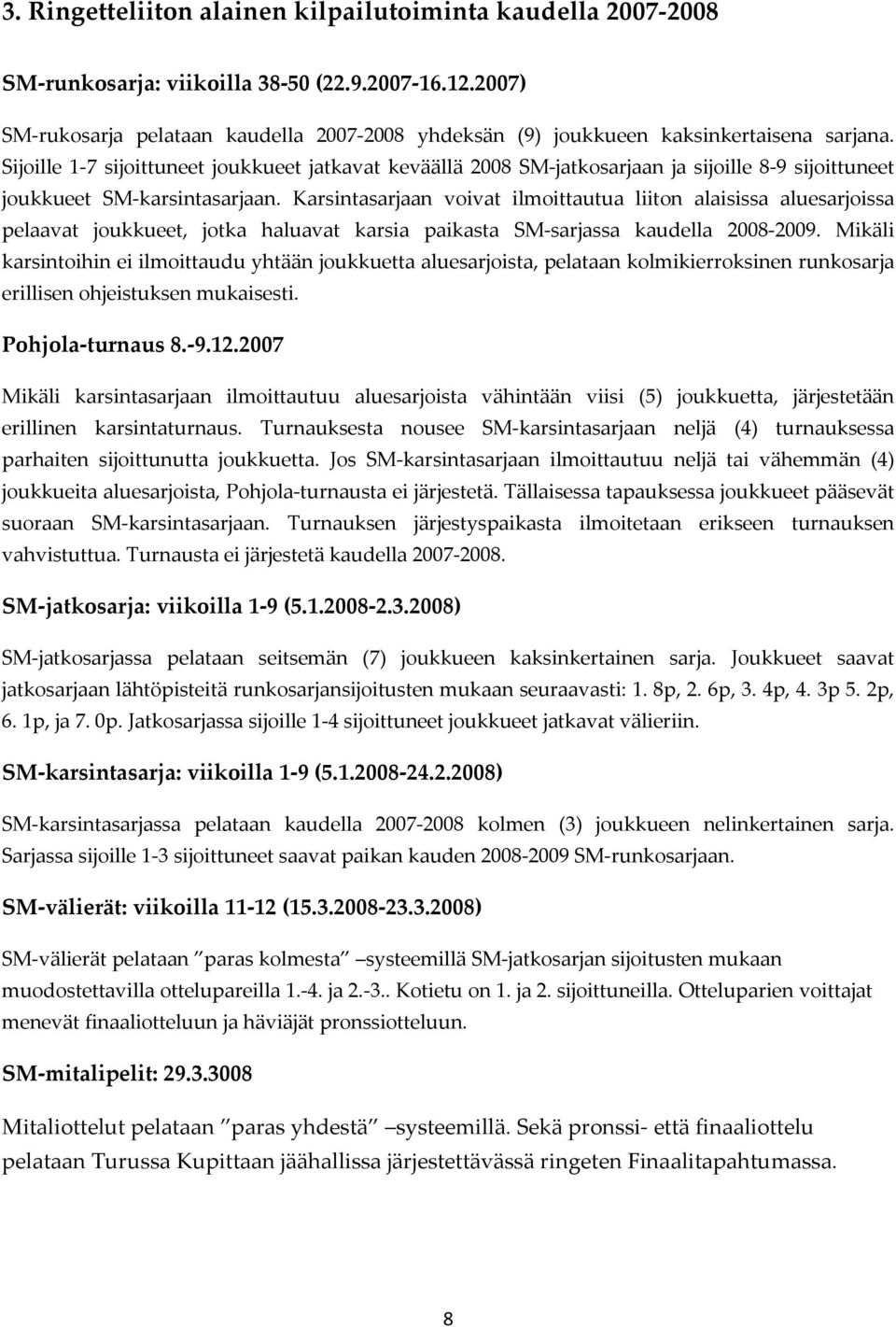 Sijoille 1 7 sijoittuneet joukkueet jatkavat keväällä 2008 SM jatkosarjaan ja sijoille 8 9 sijoittuneet joukkueet SM karsintasarjaan.