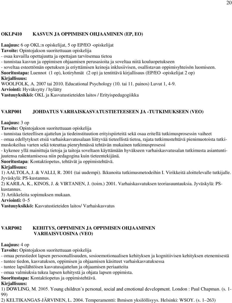 Suoritustapa: Luennot (1 op), kotiryhmät (2 op) ja tentittävä kirjallisuus (EP/EO -opiskelijat 2 op) WOOLFOLK, A. 2007 tai 2010. Educational Psychology (10. tai 11. painos) Luvut 1, 4-9.