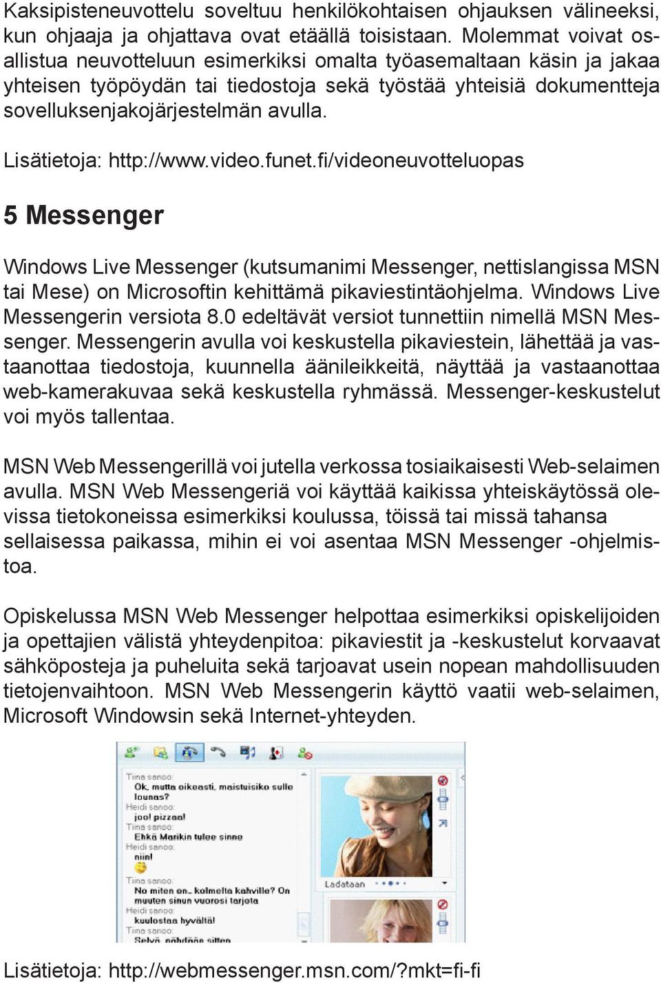 Lisätietoja: http://www.video.funet.fi/videoneuvotteluopas 5 Messenger Windows Live Messenger (kutsumanimi Messenger, nettislangissa MSN tai Mese) on Microsoftin kehittämä pikaviestintäohjelma.