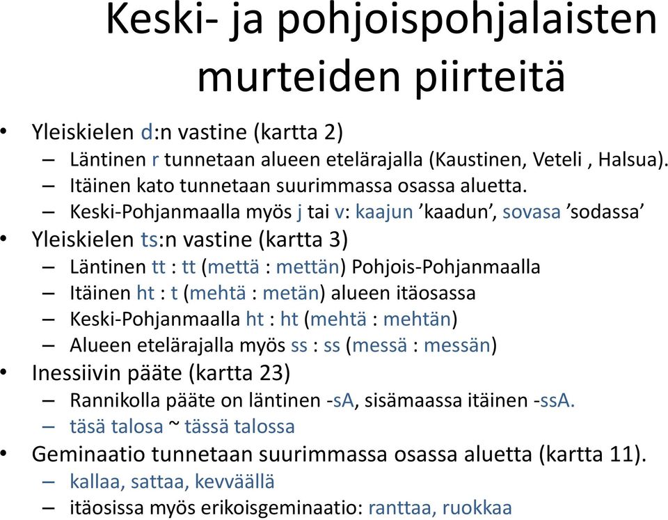 Keski-Pohjanmaalla myös j tai v: kaajun kaadun, sovasa sodassa Yleiskielen ts:n vastine (kartta 3) Läntinen tt : tt (mettä : mettän) Pohjois-Pohjanmaalla Itäinen ht : t (mehtä : metän)