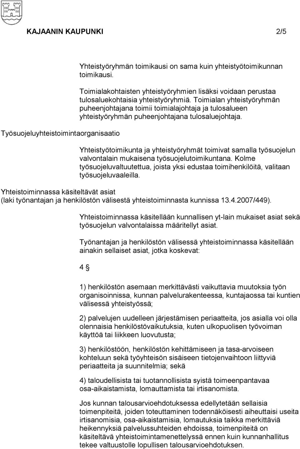 Toimialan yhteistyöryhmän puheenjohtajana toimii toimialajohtaja ja tulosalueen yhteistyöryhmän puheenjohtajana tulosaluejohtaja.