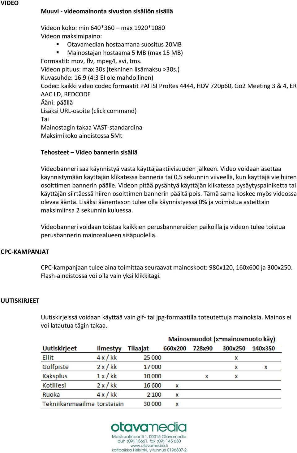 ) Kuvasuhde: 16:9 (4:3 EI ole mahdollinen) Codec: kaikki video codec formaatit PAITSI ProRes 4444, HDV 720p60, Go2 Meeting 3 & 4, ER AAC LD, REDCODE Ääni: päällä Lisäksi URL-osoite (click command)