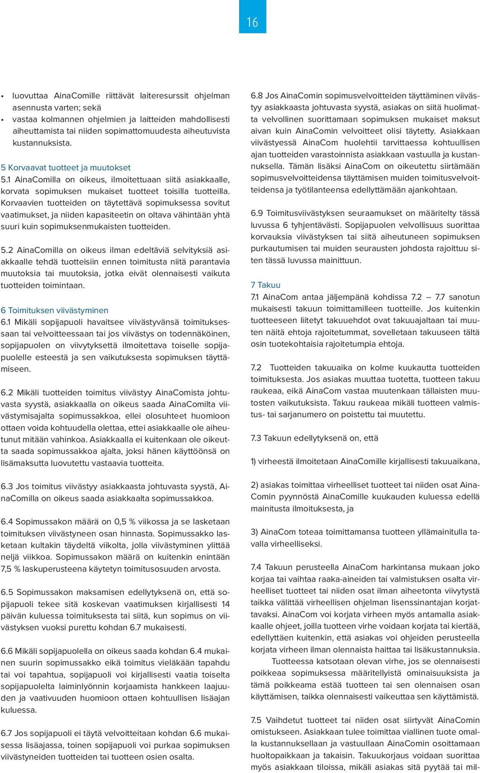 Korvaavien tuotteiden on täytettävä sopimuksessa sovitut vaatimukset, ja niiden kapasiteetin on oltava vähintään yhtä suuri kuin sopimuksenmukaisten tuotteiden. 5.