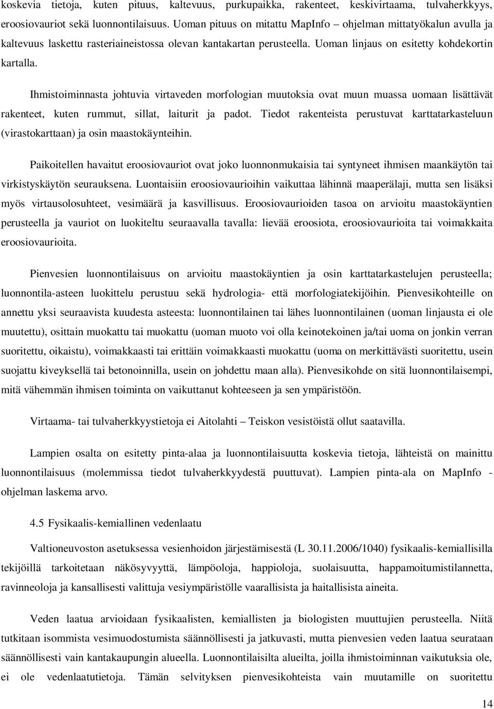 Ihmistoiminnasta johtuvia virtaveden morfologian muutoksia ovat muun muassa uomaan lisättävät rakenteet, kuten rummut, sillat, laiturit ja padot.