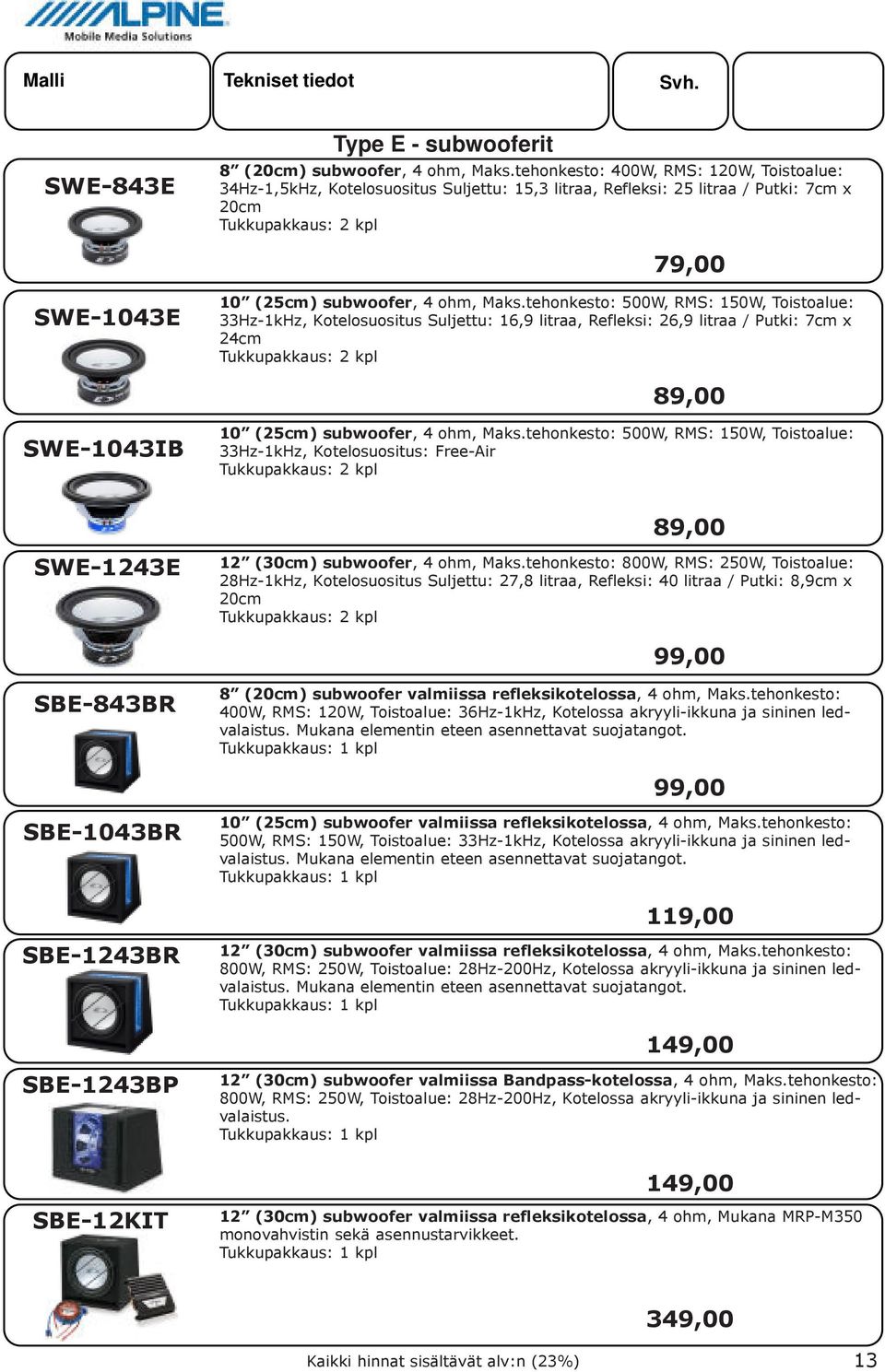 tehonkesto: 500W, RMS: 150W, Toistoalue: 33Hz-1kHz, Kotelosuositus Suljettu: 16,9 litraa, Refleksi: 26,9 litraa / Putki: 7cm x 24cm 89,00 SWE-1043IB 10 (25cm) subwoofer, 4 ohm, Maks.