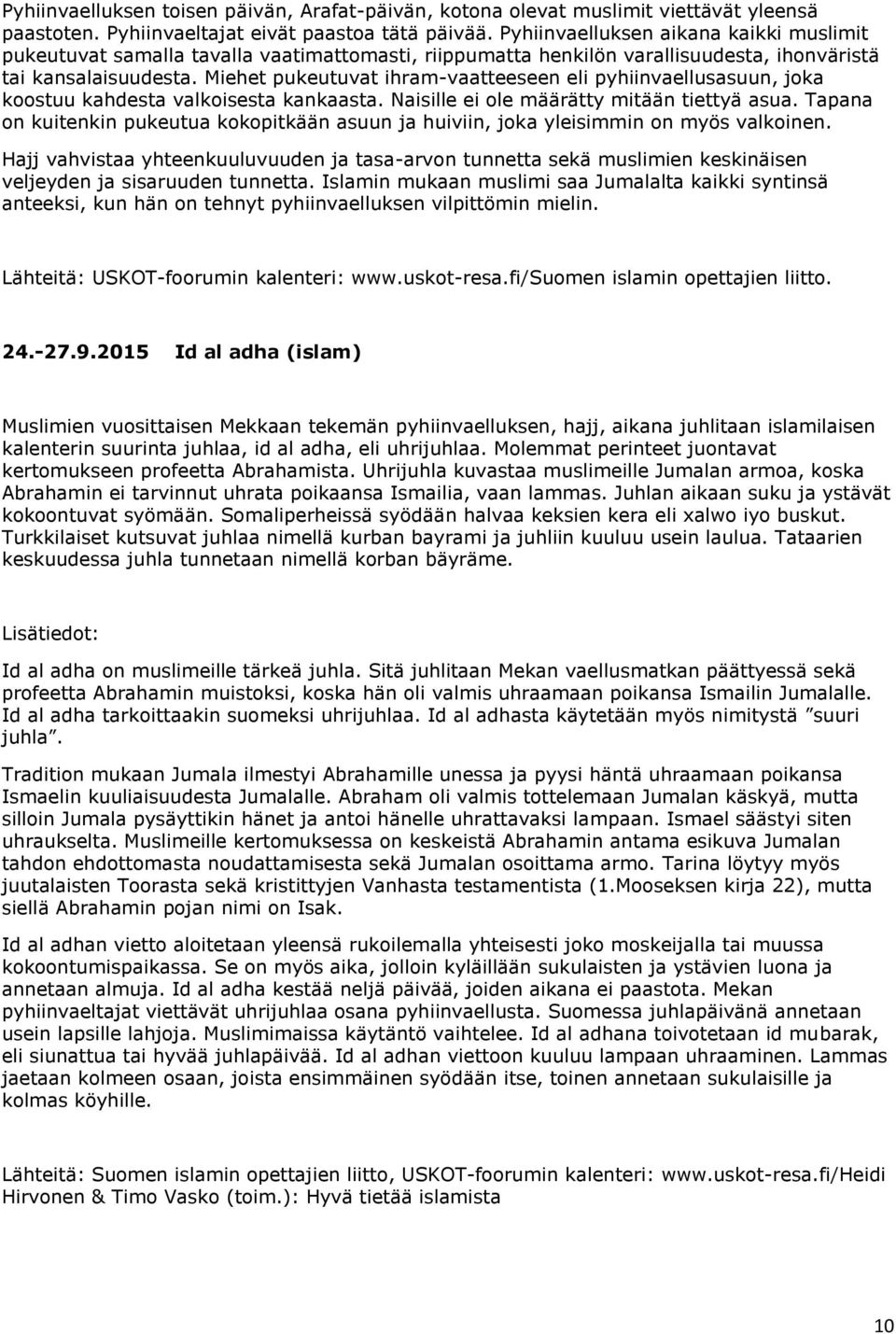 Miehet pukeutuvat ihram-vaatteeseen eli pyhiinvaellusasuun, joka koostuu kahdesta valkoisesta kankaasta. Naisille ei ole määrätty mitään tiettyä asua.