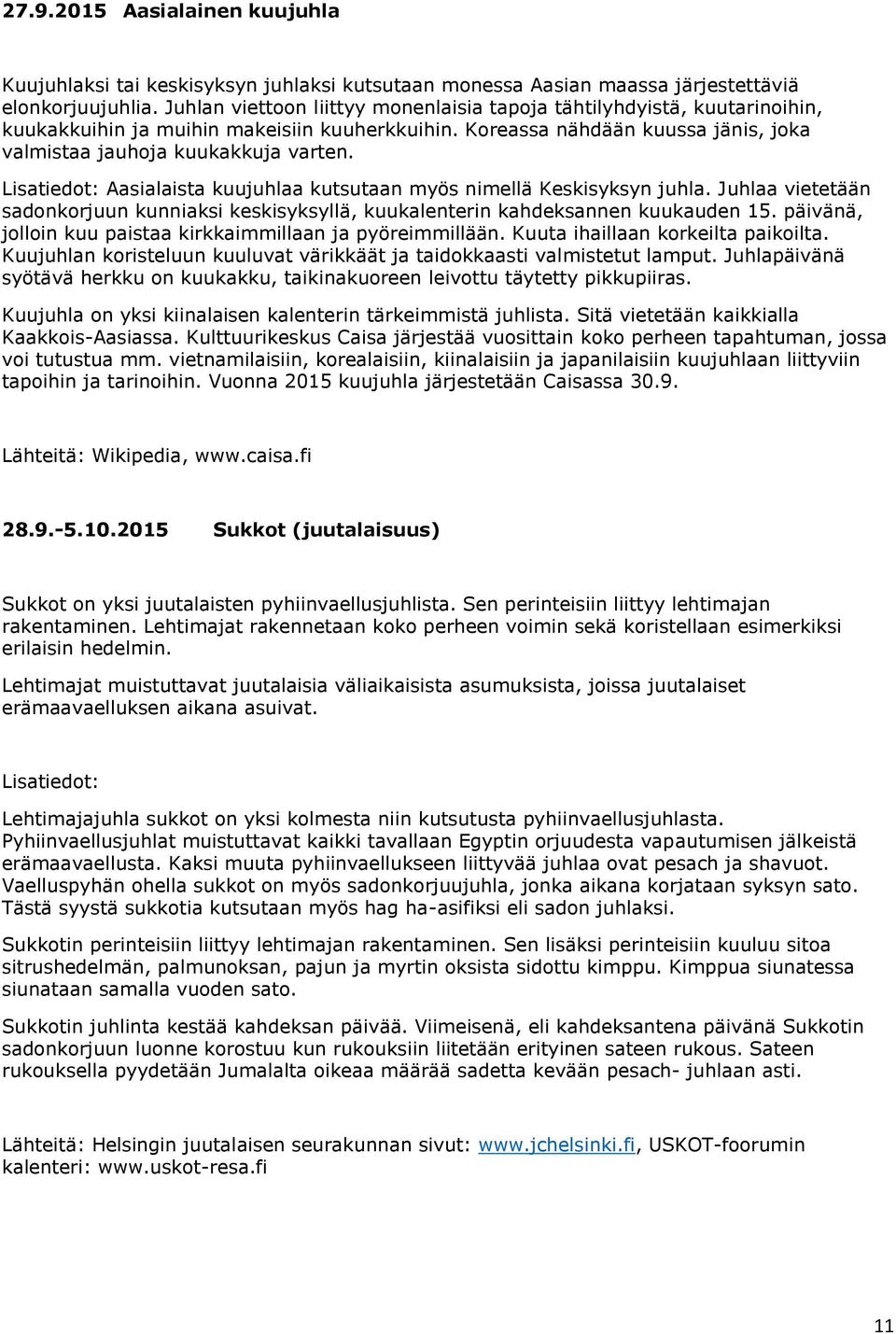 Lisatiedot: Aasialaista kuujuhlaa kutsutaan myös nimellä Keskisyksyn juhla. Juhlaa vietetään sadonkorjuun kunniaksi keskisyksyllä, kuukalenterin kahdeksannen kuukauden 15.