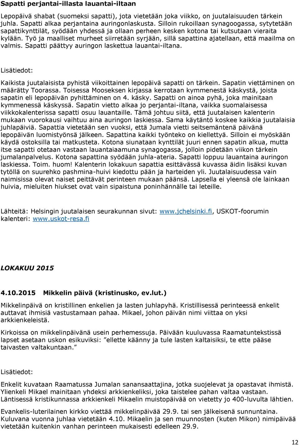 Työ ja maalliset murheet siirretään syrjään, sillä sapattina ajatellaan, että maailma on valmis. Sapatti päättyy auringon laskettua lauantai-iltana.