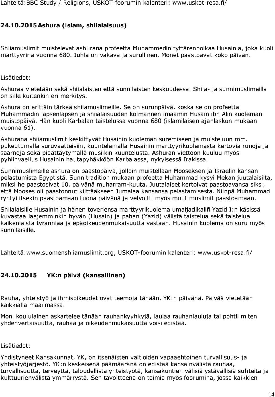Monet paastoavat koko päivän. Ashuraa vietetään sekä shiialaisten että sunnilaisten keskuudessa. Shiia- ja sunnimuslimeilla on sille kuitenkin eri merkitys. Ashura on erittäin tärkeä shiiamuslimeille.