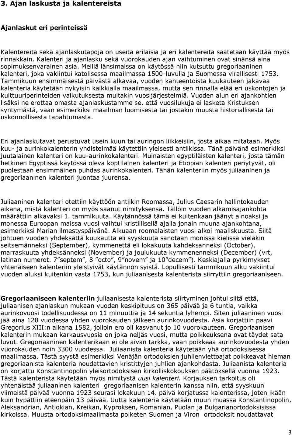Meillä länsimaissa on käytössä niin kutsuttu gregoriaaninen kalenteri, joka vakiintui katolisessa maailmassa 1500-luvulla ja Suomessa virallisesti 1753.
