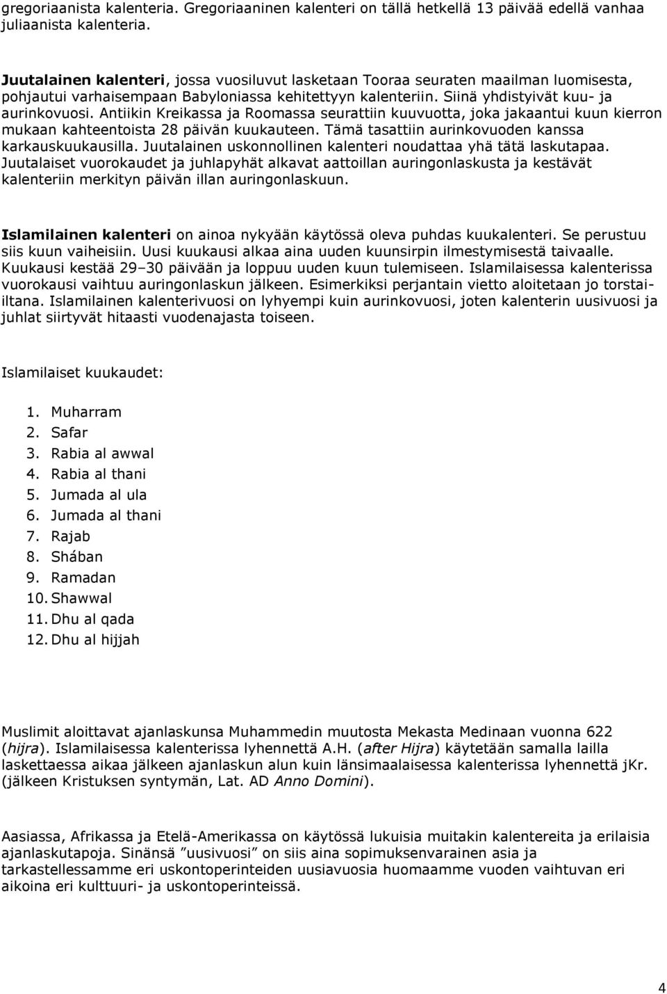 Antiikin Kreikassa ja Roomassa seurattiin kuuvuotta, joka jakaantui kuun kierron mukaan kahteentoista 28 päivän kuukauteen. Tämä tasattiin aurinkovuoden kanssa karkauskuukausilla.