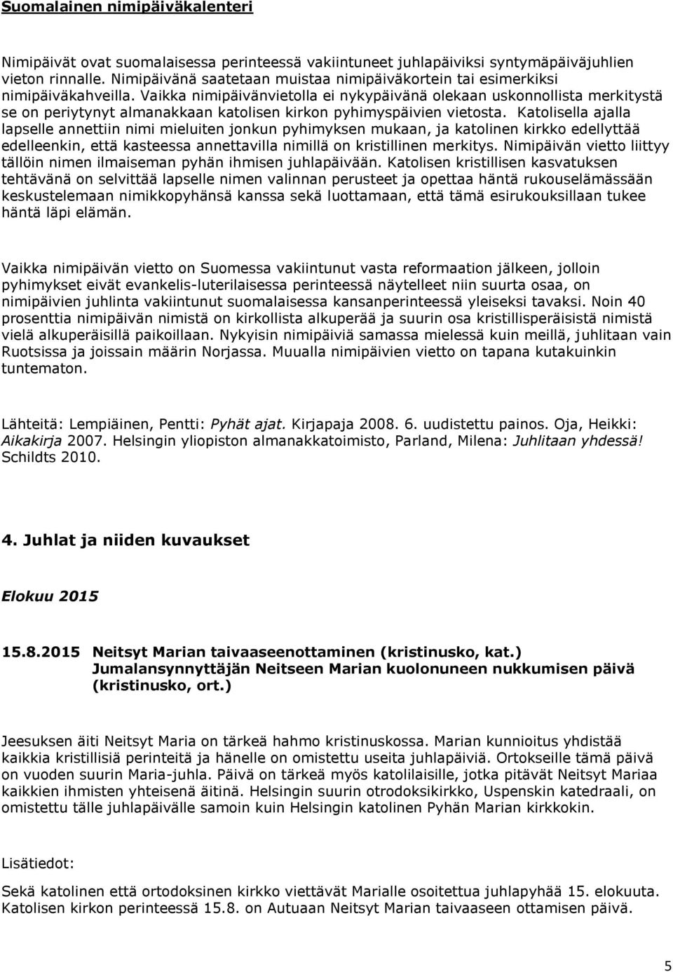 Vaikka nimipäivänvietolla ei nykypäivänä olekaan uskonnollista merkitystä se on periytynyt almanakkaan katolisen kirkon pyhimyspäivien vietosta.
