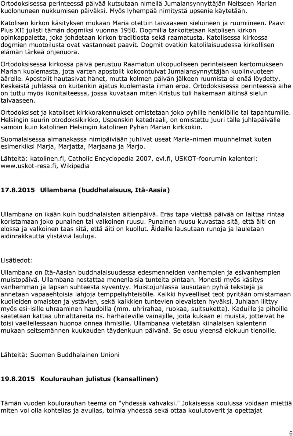 Dogmilla tarkoitetaan katolisen kirkon opinkappaletta, joka johdetaan kirkon traditiosta sekä raamatusta. Katolisessa kirkossa dogmien muotoilusta ovat vastanneet paavit.