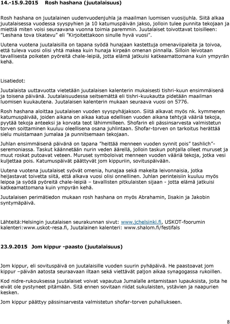 Juutalaiset toivottavat toisilleen: Leshana tova tikatevu eli Kirjoitettakoon sinulle hyvä vuosi.