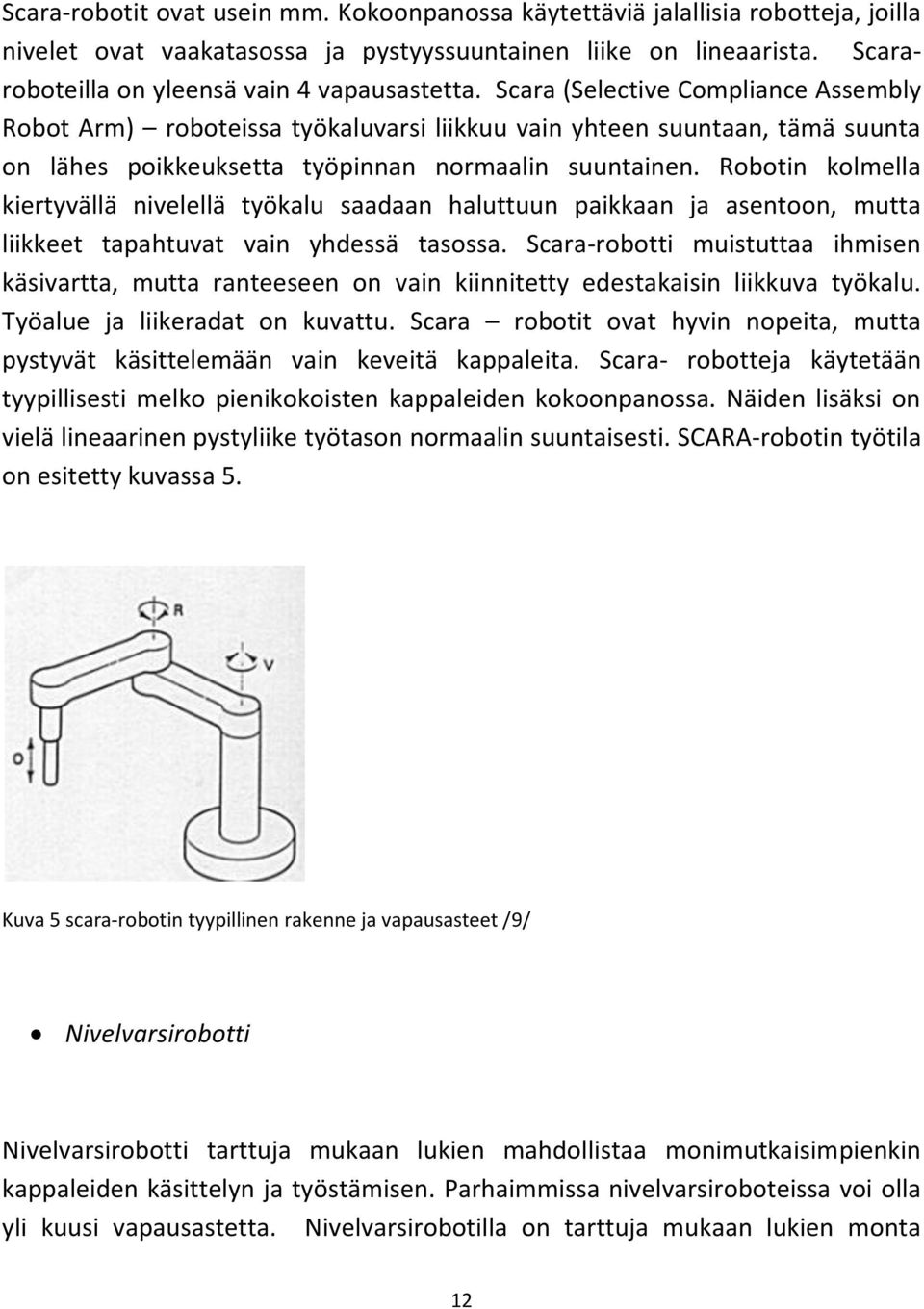 Scara (Selective Compliance Assembly Robot Arm) roboteissa työkaluvarsi liikkuu vain yhteen suuntaan, tämä suunta on lähes poikkeuksetta työpinnan normaalin suuntainen.