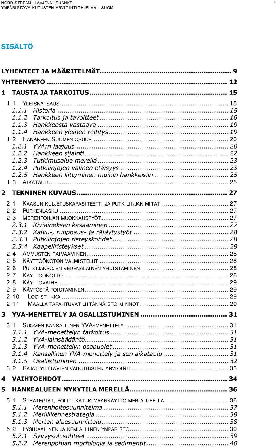 .. 25 1.3 AIKATAULU... 25 2 TEKNINEN KUVAUS... 27 2.1 KAASUN KULJETUSKAPASITEETTI JA PUTKILINJAN MITAT... 27 2.2 PUTKENLASKU... 27 2.3 MERENPOHJAN MUOKKAUSTYÖT... 27 2.3.1 Kiviaineksen kasaaminen.