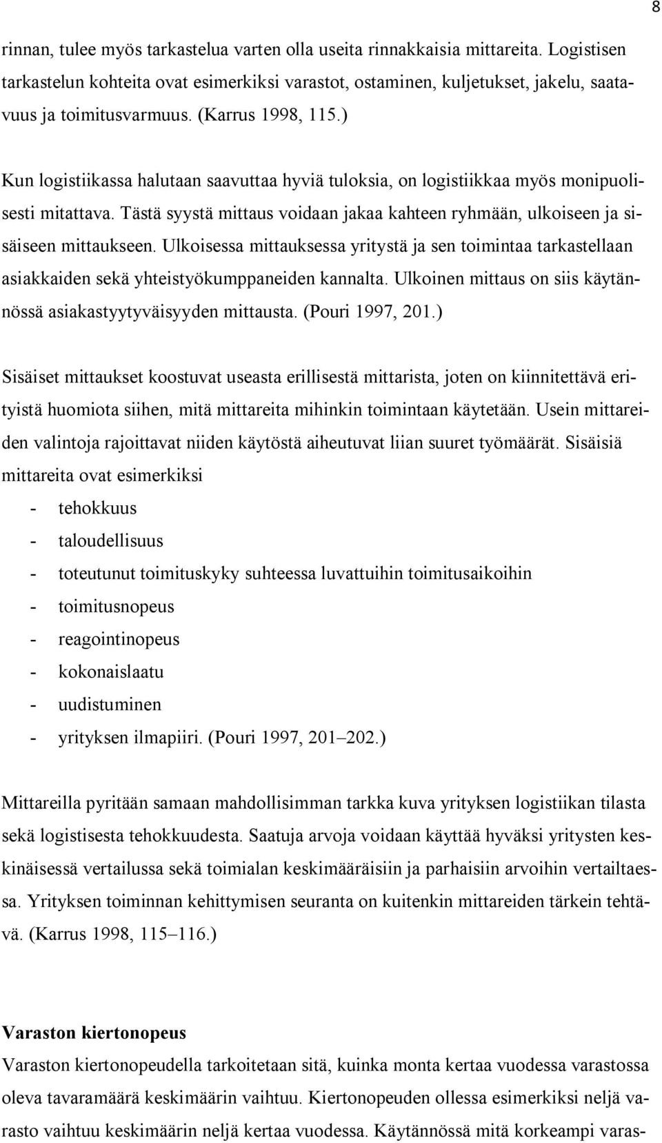Tästä syystä mittaus voidaan jakaa kahteen ryhmään, ulkoiseen ja sisäiseen mittaukseen. Ulkoisessa mittauksessa yritystä ja sen toimintaa tarkastellaan asiakkaiden sekä yhteistyökumppaneiden kannalta.