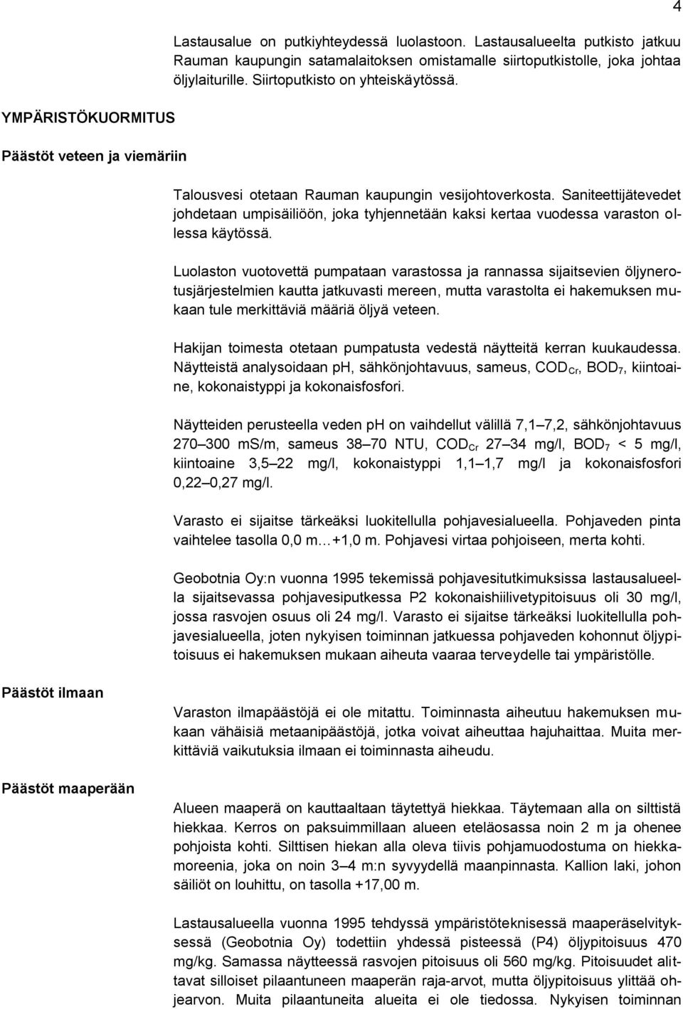 Talousvesi otetaan Rauman kaupungin vesijohtoverkosta. Saniteettijätevedet johdetaan umpisäiliöön, joka tyhjennetään kaksi kertaa vuodessa varaston ollessa käytössä.