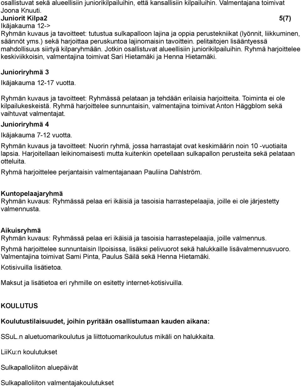 ) sekä harjoittaa peruskuntoa lajinomaisin tavoittein. pelitaitojen lisääntyessä mahdollisuus siirtyä kilparyhmään. Jotkin osallistuvat alueellisiin juniorikilpailuihin.