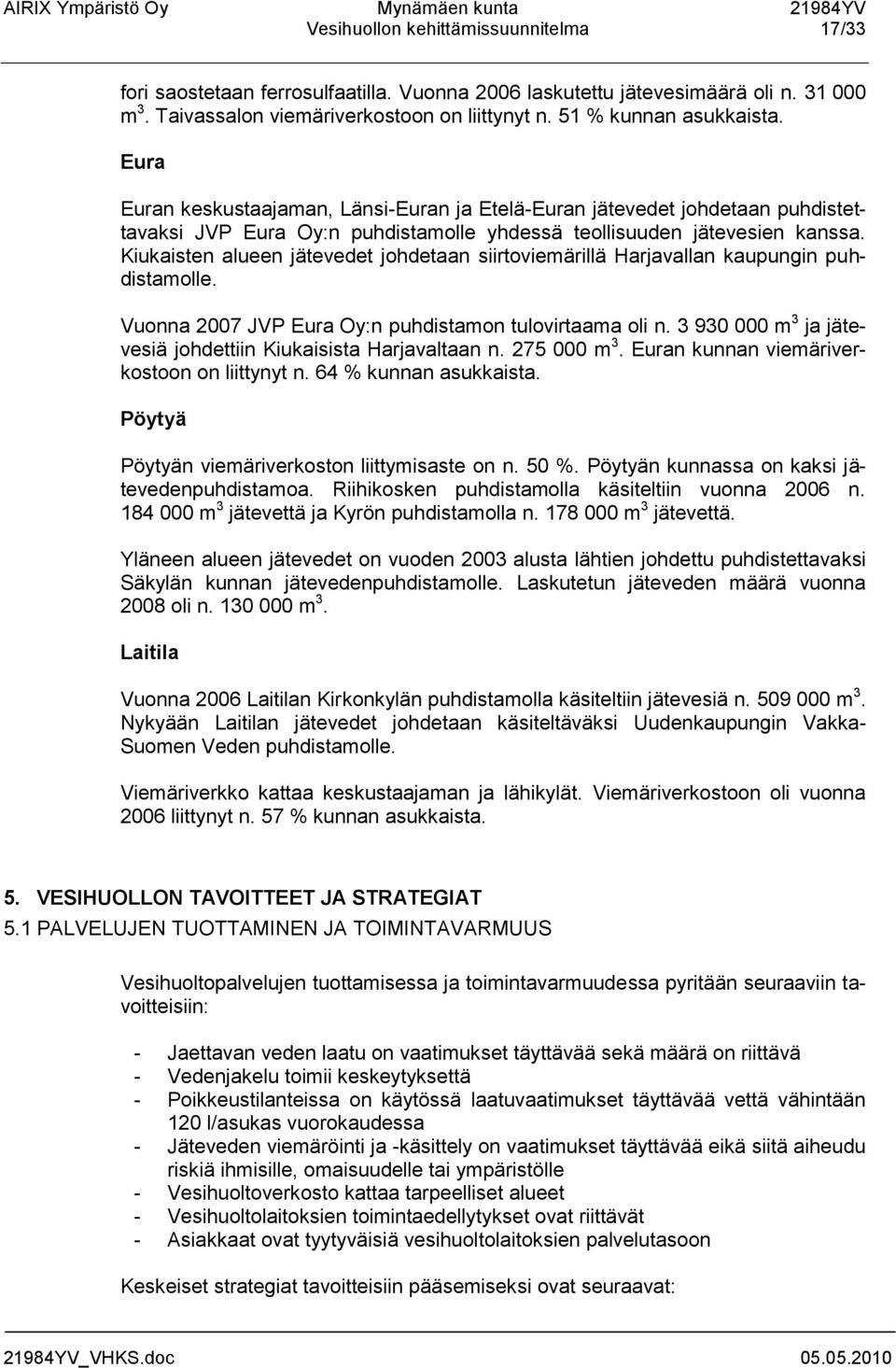 Kiukaisten alueen jätevedet johdetaan siirtoviemärillä Harjavallan kaupungin puhdistamolle. Vuonna 2007 JVP Eura Oy:n puhdistamon tulovirtaama oli n.