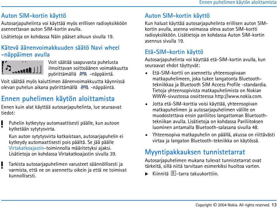 Kätevä äänenvoimakkuuden säätö Navi wheel -näppäimen avulla Voit säätää saapuvasta puhelusta ilmoittavan soittoäänen voimakkuutta pyörittämällä Voit säätää myös kaiuttimen äänenvoimakkuutta käynnissä