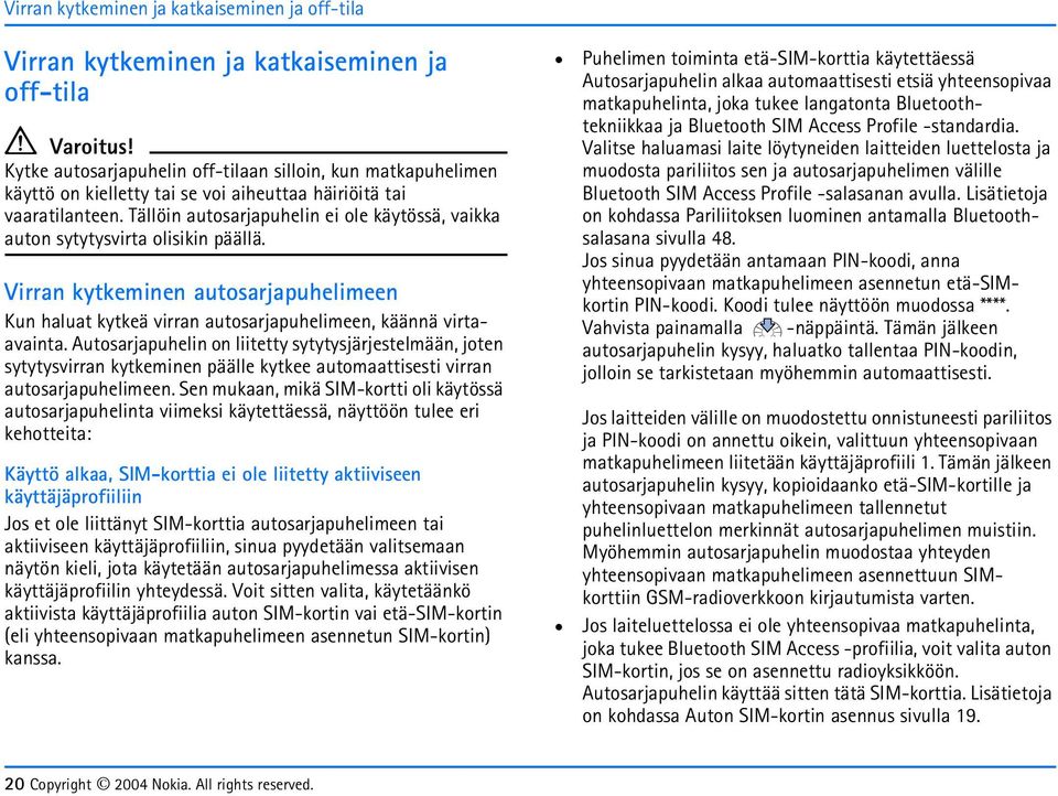 Tällöin autosarjapuhelin ei ole käytössä, vaikka auton sytytysvirta olisikin päällä. Virran kytkeminen autosarjapuhelimeen Kun haluat kytkeä virran autosarjapuhelimeen, käännä virtaavainta.
