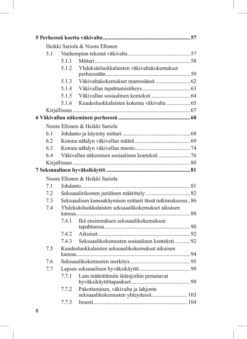 .. 68 Noora Ellonen & Heikki Sariola 6.1 Johdanto ja käytetty mittari... 68 6.2 Kotona nähdyn väkivallan määrä... 69 6.3 Kotona nähdyn väkivallan muoto... 74 6.
