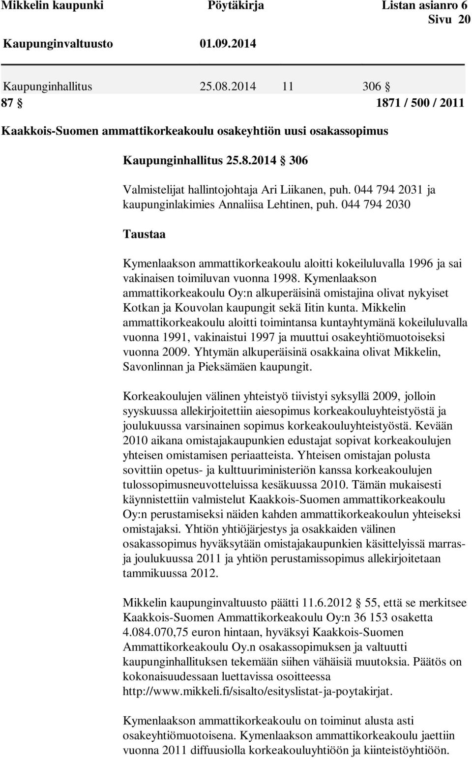 044 794 2031 ja kaupunginlakimies Annaliisa Lehtinen, puh. 044 794 2030 Taustaa Kymenlaakson ammattikorkeakoulu aloitti kokeiluluvalla 1996 ja sai vakinaisen toimiluvan vuonna 1998.