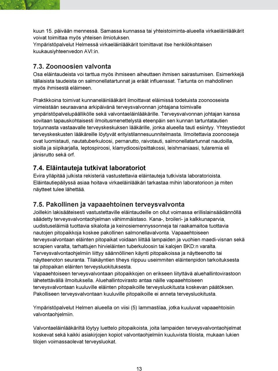Zoonoosien valvonta Osa eläintaudeista voi tarttua myös ihmiseen aiheuttaen ihmisen sairastumisen. Esimerkkejä tällaisista taudeista on salmonellatartunnat ja eräät influenssat.