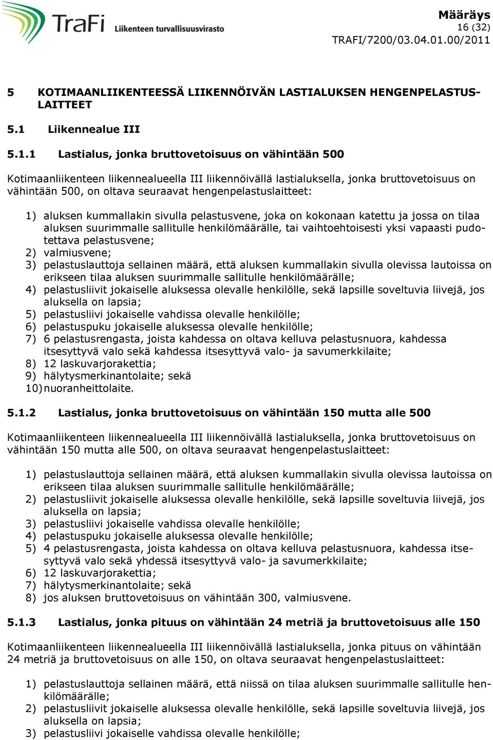 tilaa aluksen suurimmalle sallitulle henkilömäärälle, tai vaihtoehtoisesti yksi vapaasti pudotettava pelastusvene; 2) valmiusvene; 3) pelastuslauttoja sellainen määrä, että aluksen kummallakin