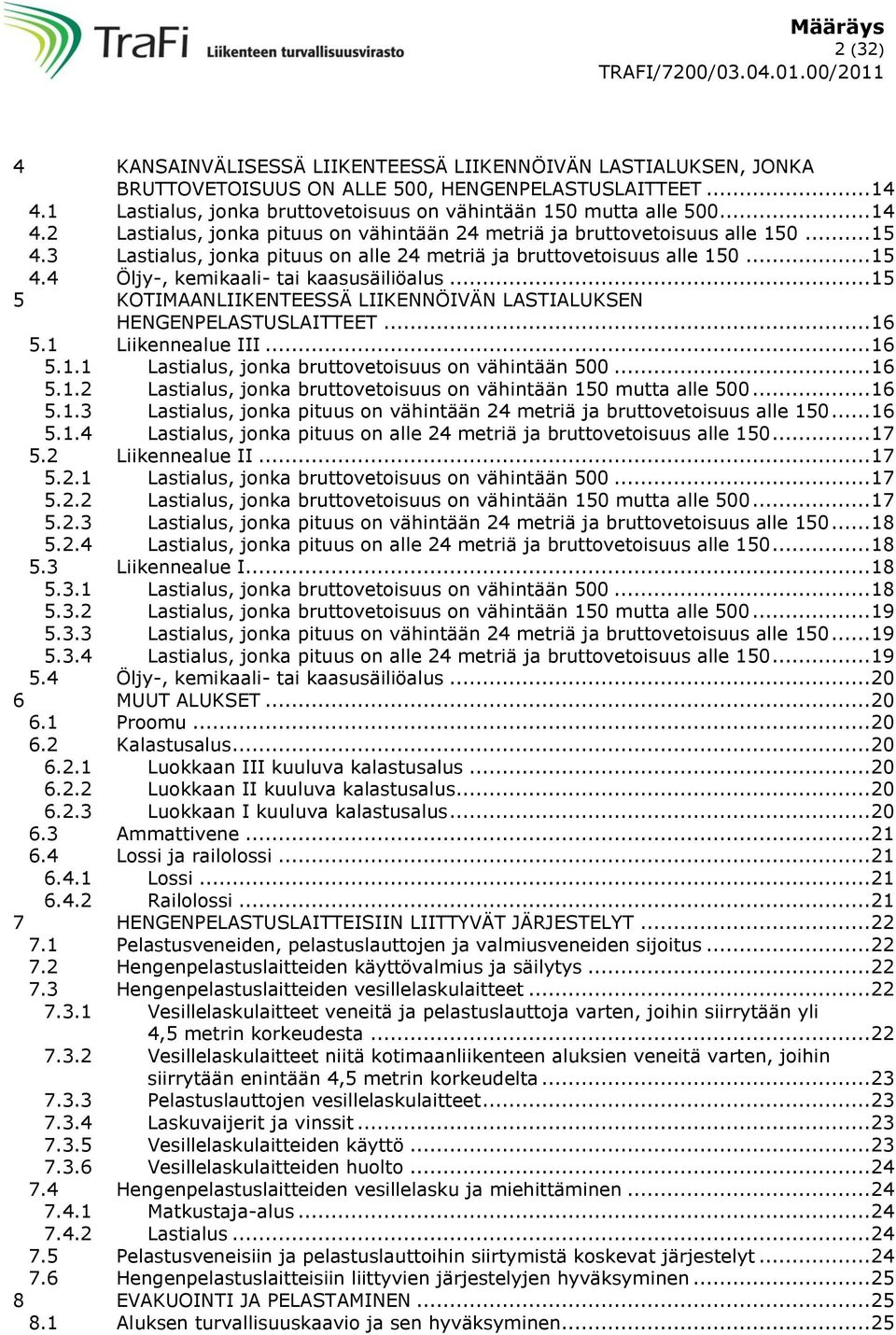 .. 15 5 KOTIMAANLIIKENTEESSÄ LIIKENNÖIVÄN LASTIALUKSEN HENGENPELASTUSLAITTEET... 16 5.1 Liikennealue III... 16 5.1.1 Lastialus, jonka bruttovetoisuus on vähintään 500... 16 5.1.2 Lastialus, jonka bruttovetoisuus on vähintään 150 mutta alle 500.