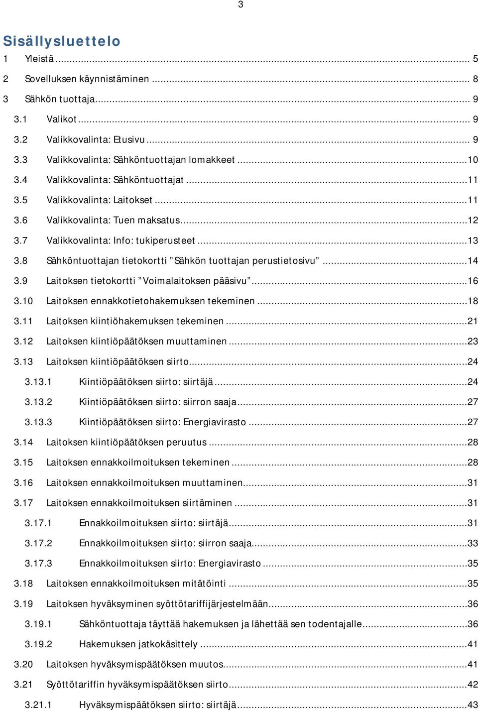 8 Sähköntuottajan tietokortti Sähkön tuottajan perustietosivu...14 3.9 Laitoksen tietokortti Voimalaitoksen pääsivu...16 3.10 Laitoksen ennakkotietohakemuksen tekeminen...18 3.