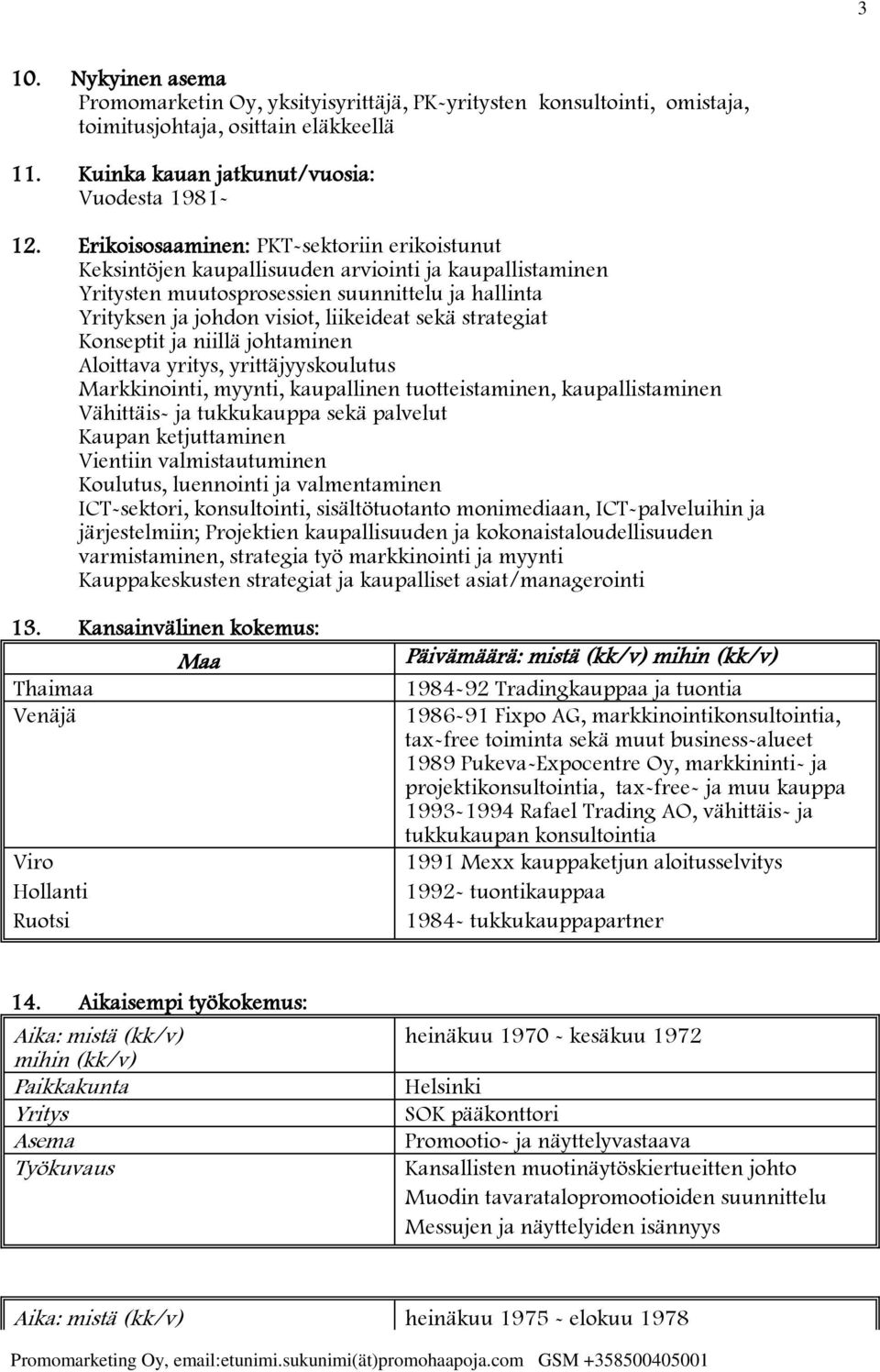 strategiat Konseptit ja niillä johtaminen Aloittava yritys, yrittäjyyskoulutus Markkinointi, myynti, kaupallinen tuotteistaminen, kaupallistaminen Vähittäis- ja tukkukauppa sekä palvelut Kaupan