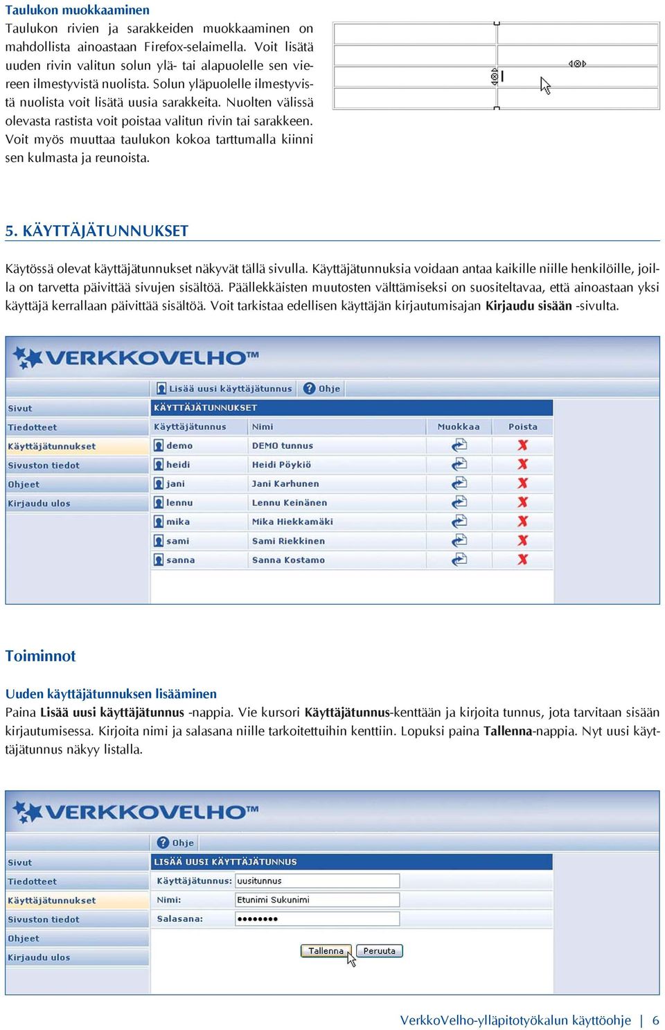 Nuolten välissä olevasta rastista voit poistaa valitun rivin tai sarakkeen. Voit myös muuttaa taulukon kokoa tarttumalla kiinni sen kulmasta ja reunoista. 5.