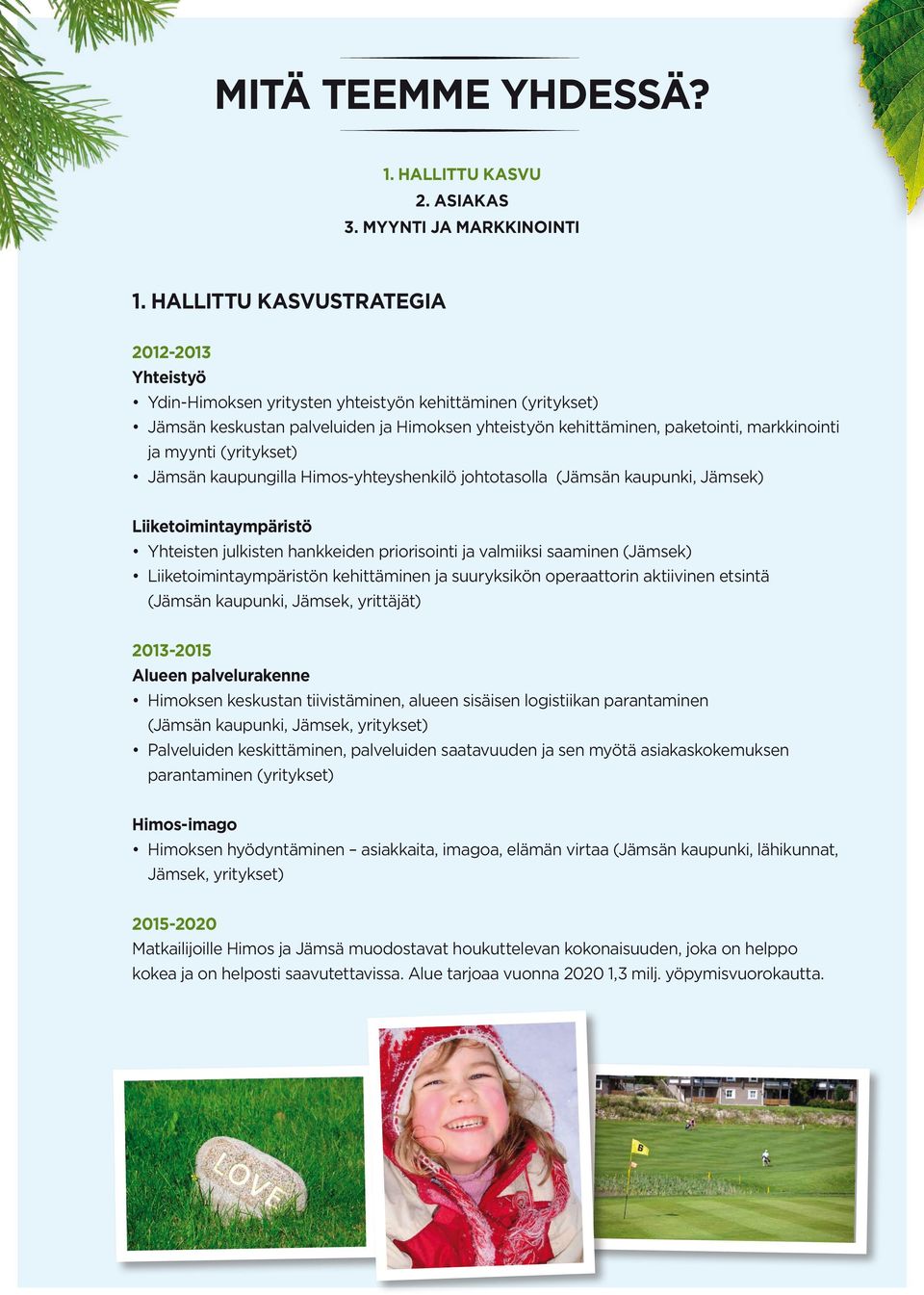 myynti (yritykset) Jämsän kaupungilla Himos-yhteyshenkilö johtotasolla (Jämsän kaupunki, Jämsek) Liiketoimintaympäristö Yhteisten julkisten hankkeiden priorisointi ja valmiiksi saaminen (Jämsek)