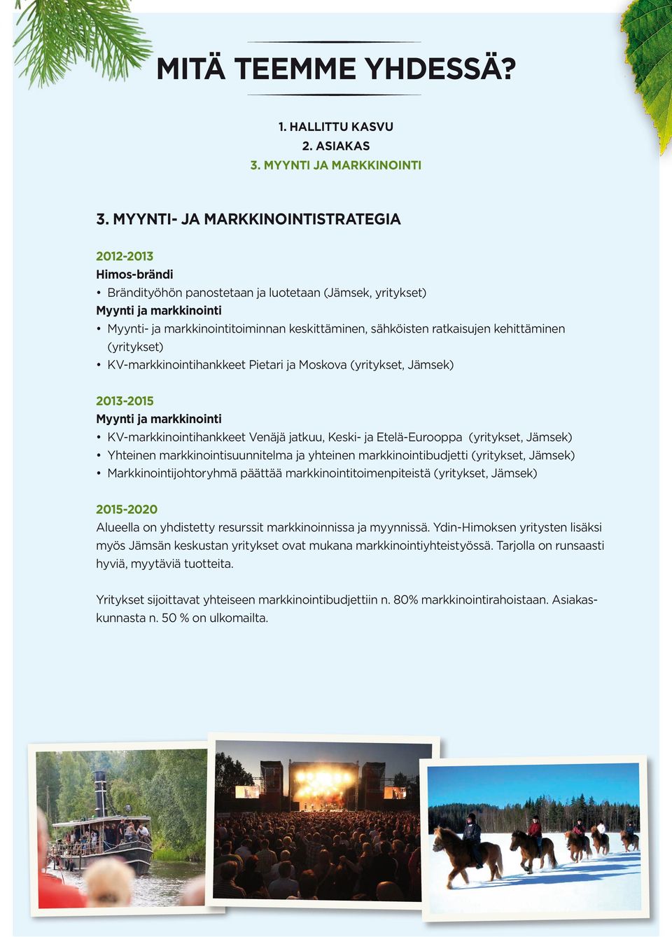 ratkaisujen kehittäminen (yritykset) KV-markkinointihankkeet Pietari ja Moskova (yritykset, Jämsek) 2013-2015 Myynti ja markkinointi KV-markkinointihankkeet Venäjä jatkuu, Keski- ja Etelä-Eurooppa