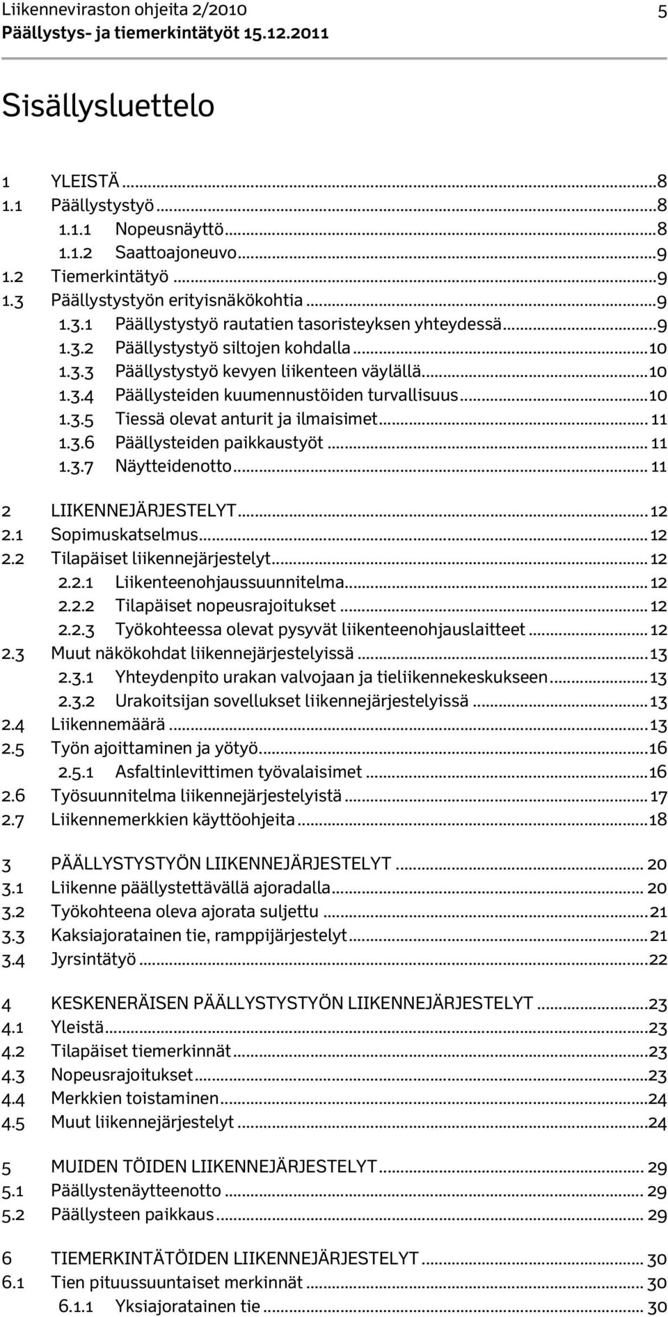 .. 10 1.3.5 Tiessä olevat anturit ja ilmaisimet... 11 1.3.6 Päällysteiden paikkaustyöt... 11 1.3.7 Näytteidenotto... 11 2 LIIKENNEJÄRJESTELYT... 12 2.1 Sopimuskatselmus... 12 2.2 Tilapäiset liikennejärjestelyt.