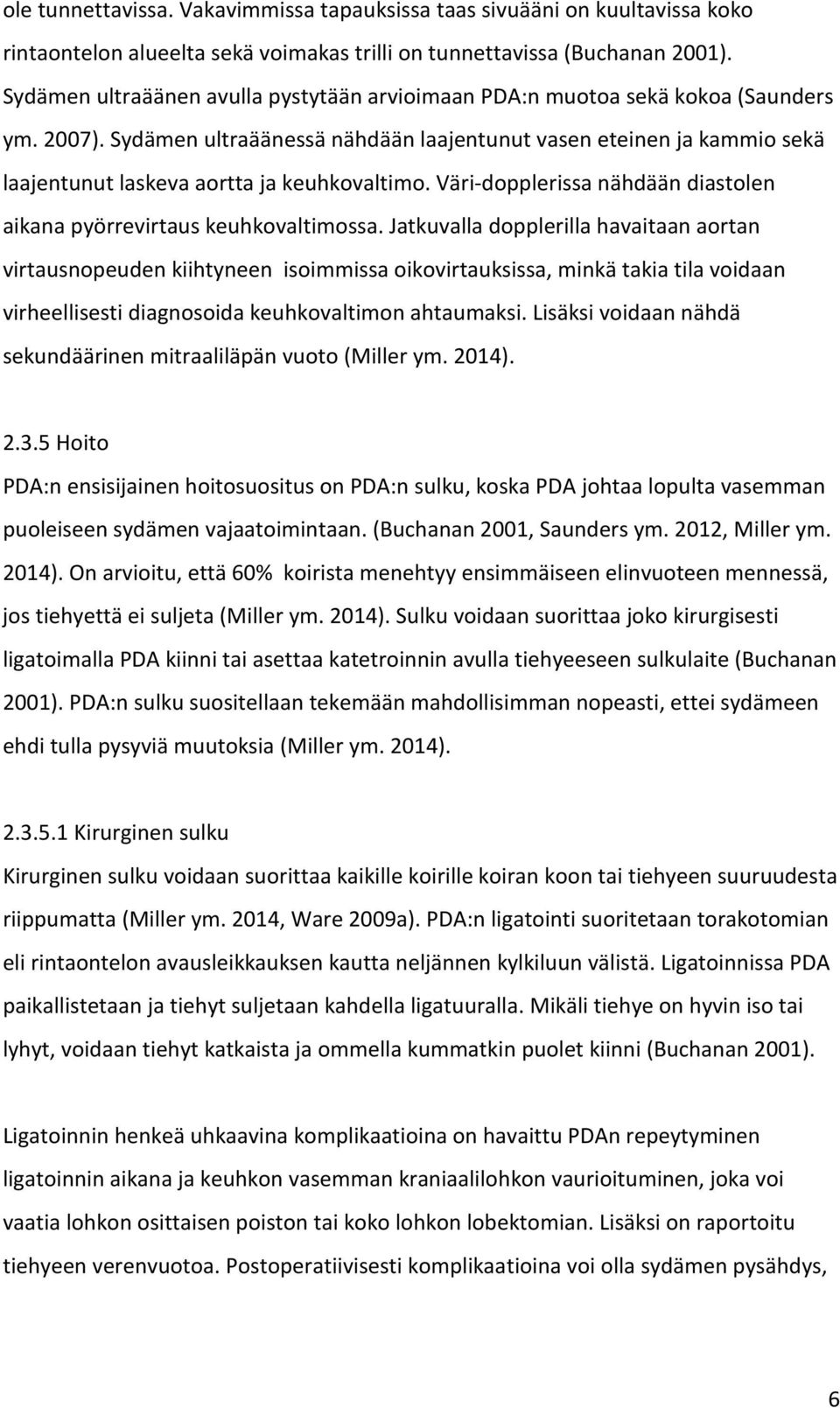 Sydämen ultraäänessä nähdään laajentunut vasen eteinen ja kammio sekä laajentunut laskeva aortta ja keuhkovaltimo. Väri-dopplerissa nähdään diastolen aikana pyörrevirtaus keuhkovaltimossa.