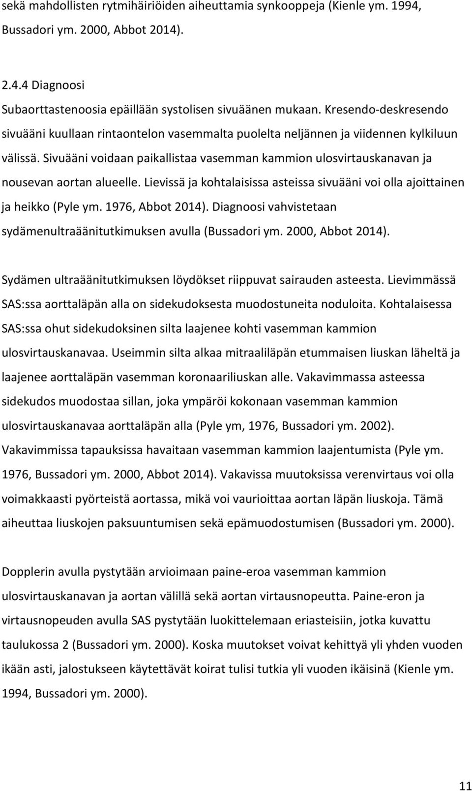 Sivuääni voidaan paikallistaa vasemman kammion ulosvirtauskanavan ja nousevan aortan alueelle. Lievissä ja kohtalaisissa asteissa sivuääni voi olla ajoittainen ja heikko (Pyle ym. 1976, Abbot 2014).