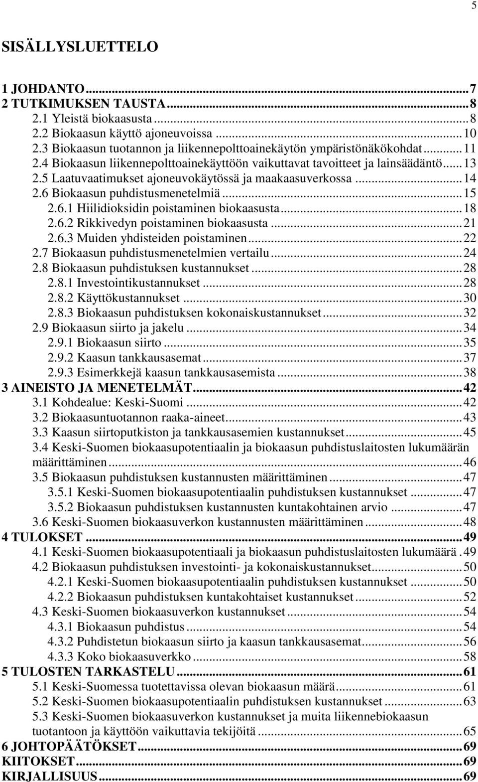 5 Laatuvaatimukset ajoneuvokäytössä ja maakaasuverkossa... 14 2.6 Biokaasun puhdistusmenetelmiä... 15 2.6.1 Hiilidioksidin poistaminen biokaasusta... 18 2.6.2 Rikkivedyn poistaminen biokaasusta... 21 2.